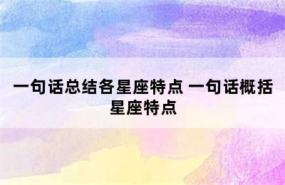 一句话总结各星座特点 一句话概括星座特点